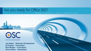 Are you ready for Office 365?
                                    MICROSOFT CLOUD SPECIALISTS   OFFICE 365   DYNAMICS CRM ONLINE




 Lee Ralph – Business Development
 Ali Sanaei – Consultant
 Nick Mulder – Consultant
 Onno Hektor – NewsGator
 