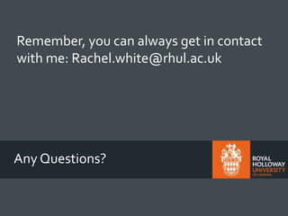 Any Questions?
Remember, you can always get in contact
with me: Rachel.white@rhul.ac.uk
 