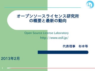 1
2013年2月
2013年2月
オープンソースライセンス研究所
の概要と最新の動向
Open Source License Laboratory
http://www.osll.jp/
代表理事　杉本等
代表理事　杉本等
 