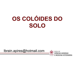Escola de
Negócios
OS COLÓIDES DO
SOLO
Ibrain.apires@hotmail.com
 
