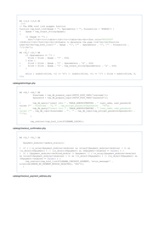 @@ -13,6 +13,8 @@
////
// The HTML href link wrapper function
function tep_href_link($page = '', $parameters = '', $connection = 'NONSSL') {
+ $page = tep_output_string($page);
+
($page == '') {if
die('</td></tr></table></td></tr></table><br><br><font color="#ff0000"
><b>Error!</b></font><br><br><b>Unable to determine the page link!<br><br>Function
used:<br><br>tep_href_link('' . $page . '', '' . $parameters . '', '' . $connection .
'')</b>');
}
@@ -30,7 +32,7 @@
($parameters == '') {if
$link = $link . $page . '?' . SID;
} {else
- $link = $link . $page . '?' . $parameters . '&' . SID;
+ $link = $link . $page . '?' . tep_output_string($parameters) . '&' . SID;
}
( (substr($link, -1) == '&') || (substr($link, -1) == '?') ) $link = substr($link, 0,while
-1);
catalog/admin/login.php
@@ -69,7 +69,7 @@
$username = tep_db_prepare_input($HTTP_POST_VARS['username']);
$password = tep_db_prepare_input($HTTP_POST_VARS['password']);
- tep_db_query('insert into ' . TABLE_ADMINISTRATORS . ' (user_name, user_password)
values ( , )');"' . $username . '" "' . tep_encrypt_password($password) . '"
+ tep_db_query( . TABLE_ADMINISTRATORS ."insert into " " (user_name, user_password)
. tep_db_input($username) . . tep_db_input(tep_encrypt_password($password)) .values ('" "', '"
);"')"
}
tep_redirect(tep_href_link(FILENAME_LOGIN));
catalog/checkout_confirmation.php
@@ -52,7 +52,7 @@
$payment_modules->update_status();
- ( ( is_array($payment_modules->modules) && (sizeof($payment_modules->modules) > 1) &&if
!is_object($$payment) ) || (is_object($$payment) && ($$payment->enabled == )) ) {false
+ ( ($payment_modules->selected_module != $payment) || ( is_array($payment_modules->modules)if
&& (sizeof($payment_modules->modules) > 1) && !is_object($$payment) ) || (is_object($$payment) &&
($$payment->enabled == )) ) {false
tep_redirect(tep_href_link(FILENAME_CHECKOUT_PAYMENT, 'error_message=' .
urlencode(ERROR_NO_PAYMENT_MODULE_SELECTED), 'SSL'));
}
catalog/checkout_payment_address.php
 