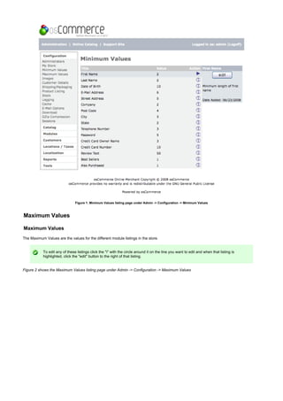Figure 1. Minimum Values listing page under Admin -> Configuration -> Minimum Values
Maximum Values
Maximum Values
The Maximum Values are the values for the different module listings in the store.
To edit any of these listings click the "i" with the circle around it on the line you want to edit and when that listing is
highlighted, click the "edit" button to the right of that listing.
Figure 2 shows the Maximum Values listing page under Admin -> Configuration -> Maximum Values
 