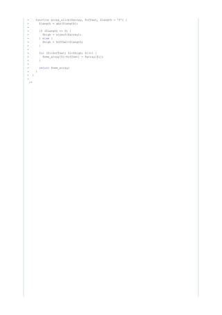 - function array_slice($array, $offset, $length = '0') {
- $length = abs($length);
-
- ($length == 0) {if
- $high = sizeof($array);
- } {else
- $high = $offset+$length;
- }
-
- ($i=$offset; $i<$high; $i++) {for
- $new_array[$i-$offset] = $array[$i];
- }
-
- $new_array;return
- }
- }
-
/*
 