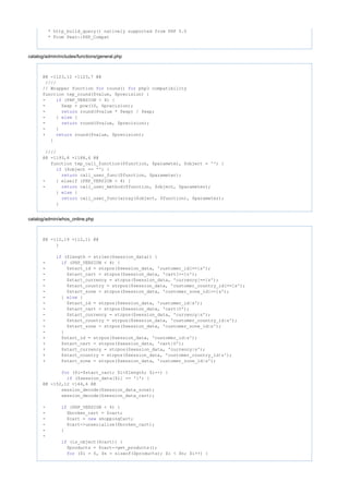 * http_build_query() natively supported from PHP 5.0
* From Pear::PHP_Compat
catalog/admin/includes/functions/general.php
@@ -1123,12 +1123,7 @@
////
// Wrapper function round() php3 compatibilityfor for
function tep_round($value, $precision) {
- (PHP_VERSION < 4) {if
- $exp = pow(10, $precision);
- round($value * $exp) / $exp;return
- } {else
- round($value, $precision);return
- }
+ round($value, $precision);return
}
////
@@ -1193,8 +1188,6 @@
function tep_call_function($function, $parameter, $object = '') {
($object == '') {if
call_user_func($function, $parameter);return
- } elseif (PHP_VERSION < 4) {
- call_user_method($function, $object, $parameter);return
} {else
call_user_func(array($object, $function), $parameter);return
}
catalog/admin/whos_online.php
@@ -112,19 +112,11 @@
}
($length = strlen($session_data)) {if
- (PHP_VERSION < 4) {if
- $start_id = strpos($session_data, 'customer_id[==]s');
- $start_cart = strpos($session_data, 'cart[==]o');
- $start_currency = strpos($session_data, 'currency[==]s');
- $start_country = strpos($session_data, 'customer_country_id[==]s');
- $start_zone = strpos($session_data, 'customer_zone_id[==]s');
- } {else
- $start_id = strpos($session_data, 'customer_id|s');
- $start_cart = strpos($session_data, 'cart|O');
- $start_currency = strpos($session_data, 'currency|s');
- $start_country = strpos($session_data, 'customer_country_id|s');
- $start_zone = strpos($session_data, 'customer_zone_id|s');
- }
+ $start_id = strpos($session_data, 'customer_id|s');
+ $start_cart = strpos($session_data, 'cart|O');
+ $start_currency = strpos($session_data, 'currency|s');
+ $start_country = strpos($session_data, 'customer_country_id|s');
+ $start_zone = strpos($session_data, 'customer_zone_id|s');
($i=$start_cart; $i<$length; $i++) {for
($session_data[$i] == '{') {if
@@ -152,12 +144,6 @@
session_decode($session_data_zone);
session_decode($session_data_cart);
- (PHP_VERSION < 4) {if
- $broken_cart = $cart;
- $cart = shoppingCart;new
- $cart->unserialize($broken_cart);
- }
-
(is_object($cart)) {if
$products = $cart->get_products();
($i = 0, $n = sizeof($products); $i < $n; $i++) {for
 