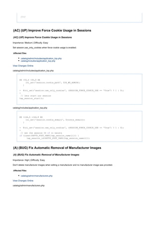 ////
(AC) (UP) Improve Force Cookie Usage in Sessions
(AC) (UP) Improve Force Cookie Usage in Sessions
Importance: Medium | Difficulty: Easy
Set session.use_only_cookies when force cookie usage is enabled.
Affected Files
catalog/admin/includes/application_top.php
catalog/includes/application_top.php
View Changes Online
catalog/admin/includes/application_top.php
@@ -93,6 +93,8 @@
ini_set('session.cookie_path', DIR_WS_ADMIN);
}
+ @ini_set('session.use_only_cookies', (SESSION_FORCE_COOKIE_USE == 'True') ? 1 : 0);
+
// lets start our session
tep_session_start();
catalog/includes/application_top.php
@@ -144,6 +144,8 @@
ini_set('session.cookie_domain', $cookie_domain);
}
+ @ini_set('session.use_only_cookies', (SESSION_FORCE_COOKIE_USE == 'True') ? 1 : 0);
+
// set the session ID it existsif
(isset($HTTP_POST_VARS[tep_session_name()])) {if
tep_session_id($HTTP_POST_VARS[tep_session_name()]);
(A) (BUG) Fix Automatic Removal of Manufacturer Images
(A) (BUG) Fix Automatic Removal of Manufacturer Images
Importance: High | Difficulty: Easy
Don't delete manufacturer images when editing a manufacturer and no manufacturer image was provided.
Affected Files
catalog/admin/manufacturers.php
View Changes Online
catalog/admin/manufacturers.php
 