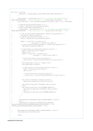 @@ -33,35 +33,46 @@
$password = tep_db_prepare_input($HTTP_POST_VARS['password']);
}
- $check_query = tep_db_query( ."select id, user_name, user_password from "
TABLE_ADMINISTRATORS . . tep_db_input($username) . );" where user_name = '" "'"
+ $actionRecorder = actionRecorderAdmin('ar_admin_login', , $username);new null
- (tep_db_num_rows($check_query) == 1) {if
- $check = tep_db_fetch_array($check_query);
+ ($actionRecorder->canPerform()) {if
+ $check_query = tep_db_query( ."select id, user_name, user_password from "
TABLE_ADMINISTRATORS . . tep_db_input($username) . );" where user_name = '" "'"
- (tep_validate_password($password, $check['user_password'])) {if
- tep_session_register('admin');
+ (tep_db_num_rows($check_query) == 1) {if
+ $check = tep_db_fetch_array($check_query);
- $admin = array('id' => $check['id'],
- 'username' => $check['user_name']);
+ (tep_validate_password($password, $check['user_password'])) {if
+ tep_session_register('admin');
- (tep_session_is_registered('redirect_origin')) {if
- $page = $redirect_origin['page'];
- $get_string = '';
+ $admin = array('id' => $check['id'],
+ 'username' => $check['user_name']);
- (function_exists('http_build_query')) {if
- $get_string = http_build_query($redirect_origin['get']);
- }
+ $actionRecorder->_user_id = $admin['id'];
+ $actionRecorder->record();
+
+ (tep_session_is_registered('redirect_origin')) {if
+ $page = $redirect_origin['page'];
+ $get_string = '';
+
+ (function_exists('http_build_query')) {if
+ $get_string = http_build_query($redirect_origin['get']);
+ }
- tep_session_unregister('redirect_origin');
+ tep_session_unregister('redirect_origin');
- tep_redirect(tep_href_link($page, $get_string));
- } {else
- tep_redirect(tep_href_link(FILENAME_DEFAULT));
+ tep_redirect(tep_href_link($page, $get_string));
+ } {else
+ tep_redirect(tep_href_link(FILENAME_DEFAULT));
+ }
}
}
+
+ $messageStack->add(ERROR_INVALID_ADMINISTRATOR, 'error');
+ } {else
+ $messageStack->add(sprintf(ERROR_ACTION_RECORDER,
(defined('MODULE_ACTION_RECORDER_ADMIN_LOGIN_MINUTES') ? (int
)MODULE_ACTION_RECORDER_ADMIN_LOGIN_MINUTES : 5)));
}
- $messageStack->add(ERROR_INVALID_ADMINISTRATOR, 'error');
+ $actionRecorder->record( );false
;break
catalog/admin/modules.php
 