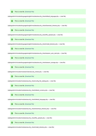 This is a new file. (Download File)
catalog/admin/includes/languages/english/modules/security_check/default_language.php --- (new file)
This is a new file. (Download File)
catalog/admin/includes/languages/english/modules/security_check/download_directory.php --- (new file)
This is a new file. (Download File)
catalog/admin/includes/languages/english/modules/security_check/file_uploads.php --- (new file)
This is a new file. (Download File)
catalog/admin/includes/languages/english/modules/security_check/install_directory.php --- (new file)
This is a new file. (Download File)
catalog/admin/includes/languages/english/modules/security_check/session_auto_start.php --- (new file)
This is a new file. (Download File)
catalog/admin/includes/languages/english/modules/security_check/session_storage.php --- (new file)
This is a new file. (Download File)
catalog/admin/includes/modules/index/security_checks.php --- (new file)
This is a new file. (Download File)
catalog/admin/includes/modules/security_check/config_file_catalog.php --- (new file)
This is a new file. (Download File)
catalog/admin/includes/modules/security_check/default_currency.php --- (new file)
This is a new file. (Download File)
catalog/admin/includes/modules/security_check/default_language.php --- (new file)
This is a new file. (Download File)
catalog/admin/includes/modules/security_check/download_directory.php --- (new file)
This is a new file. (Download File)
catalog/admin/includes/modules/security_check/file_uploads.php --- (new file)
This is a new file. (Download File)
catalog/admin/includes/modules/security_check/install_directory.php --- (new file)
 