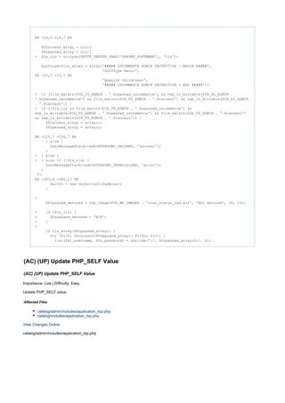 @@ -14,6 +14,7 @@
$htaccess_array = ;null
$htpasswd_array = ;null
+ $is_iis = stripos($HTTP_SERVER_VARS['SERVER_SOFTWARE'], 'iis');
$authuserfile_array = array('##### OSCOMMERCE ADMIN PROTECTION - BEGIN #####',
'AuthType Basic',
@@ -22,7 +23,7 @@
'Require valid-user',
'##### OSCOMMERCE ADMIN PROTECTION - END #####');
- (file_exists(DIR_FS_ADMIN . '.htpasswd_oscommerce') && tep_is_writable(DIR_FS_ADMIN .if
'.htpasswd_oscommerce') && file_exists(DIR_FS_ADMIN . '.htaccess') && tep_is_writable(DIR_FS_ADMIN
. '.htaccess')) {
+ (!$is_iis && file_exists(DIR_FS_ADMIN . '.htpasswd_oscommerce') &&if
tep_is_writable(DIR_FS_ADMIN . '.htpasswd_oscommerce') && file_exists(DIR_FS_ADMIN . '.htaccess')
&& tep_is_writable(DIR_FS_ADMIN . '.htaccess')) {
$htaccess_array = array();
$htpasswd_array = array();
@@ -225,7 +226,7 @@
} {else
$secMessageStack->add(HTPASSWD_SECURED, 'success');
}
- } {else
+ } (!$is_iis) {else if
$secMessageStack->add(HTPASSWD_PERMISSIONS, 'error');
}
?>
@@ -283,8 +284,13 @@
$aInfo = objectInfo($admins);new
}
+
$htpasswd_secured = tep_image(DIR_WS_IMAGES . 'icon_status_red.gif', 'Not Secured', 10, 10);
+ ($is_iis) {if
+ $htpasswd_secured = 'N/A';
+ }
+
(is_array($htpasswd_array)) {if
($i=0, $n=sizeof($htpasswd_array); $i<$n; $i++) {for
list($ht_username, $ht_password) = explode(':', $htpasswd_array[$i], 2);
(AC) (UP) Update PHP_SELF Value
(AC) (UP) Update PHP_SELF Value
Importance: Low | Difficulty: Easy
Update PHP_SELF value.
Affected Files
catalog/admin/includes/application_top.php
catalog/includes/application_top.php
View Changes Online
catalog/admin/includes/application_top.php
 
