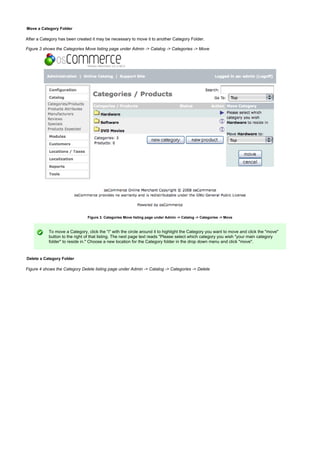Move a Category Folder
After a Category has been created it may be necessary to move it to another Category Folder.
Figure 3 shows the Categories Move listing page under Admin -> Catalog -> Categories -> Move
Figure 3. Categories Move listing page under Admin -> Catalog -> Categories -> Move
To move a Category, click the "i" with the circle around it to highlight the Category you want to move and click the "move"
button to the right of that listing. The next page text reads "Please select which category you wish "your main category
folder" to reside in." Choose a new location for the Category folder in the drop down menu and click "move".
Delete a Category Folder
Figure 4 shows the Category Delete listing page under Admin -> Catalog -> Categories -> Delete
 
