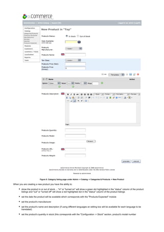 Figure 5. Category listing page under Admin -> Catalog -> Categories & Products -> New Product
When you are creating a new product you have the ability to:
show the product in or out of stock ... "in" or "turned on" will show a green dot highlighted in the "status" column of the product
listings and "out" or "turned off" will show a red highlighted dot in the "status" column of the product listings
set the date the product will be available which corresponds with the "Products Expected" module
set the product's manufacturer
set the product's name and description (if using different languages an editing box will be available for each language to be
translated)
set the product's quantity in stock (this corresponds with the "Configuration -> Stock" section, product's model number
 
