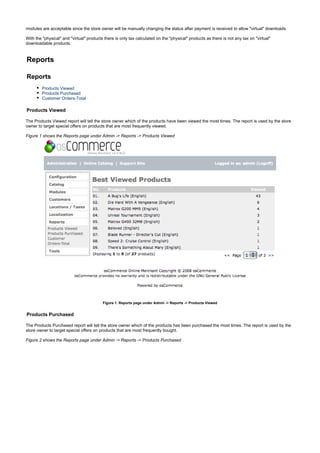 modules are acceptable since the store owner will be manually changing the status after payment is received to allow "virtual" downloads.
With the "physical" and "virtual" products there is only tax calculated on the "physical" products as there is not any tax on "virtual"
downloadable products.
Reports
Reports
Products Viewed
Products Purchased
Customer Orders-Total
Products Viewed
The Products Viewed report will tell the store owner which of the products have been viewed the most times. The report is used by the store
owner to target special offers on products that are most frequently viewed.
Figure 1 shows the Reports page under Admin -> Reports -> Products Viewed
Figure 1. Reports page under Admin -> Reports -> Products Viewed
Products Purchased
The Products Purchased report will tell the store owner which of the products has been purchased the most times. The report is used by the
store owner to target special offers on products that are most frequently bought.
Figure 2 shows the Reports page under Admin -> Reports -> Products Purchased
 