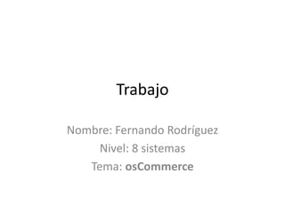 Trabajo Nombre: Fernando Rodríguez  Nivel: 8 sistemas Tema: osCommerce 