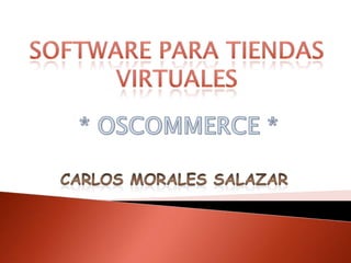 Software para tiendas virtuales* OSCOMMERCE *Carlos Morales Salazar