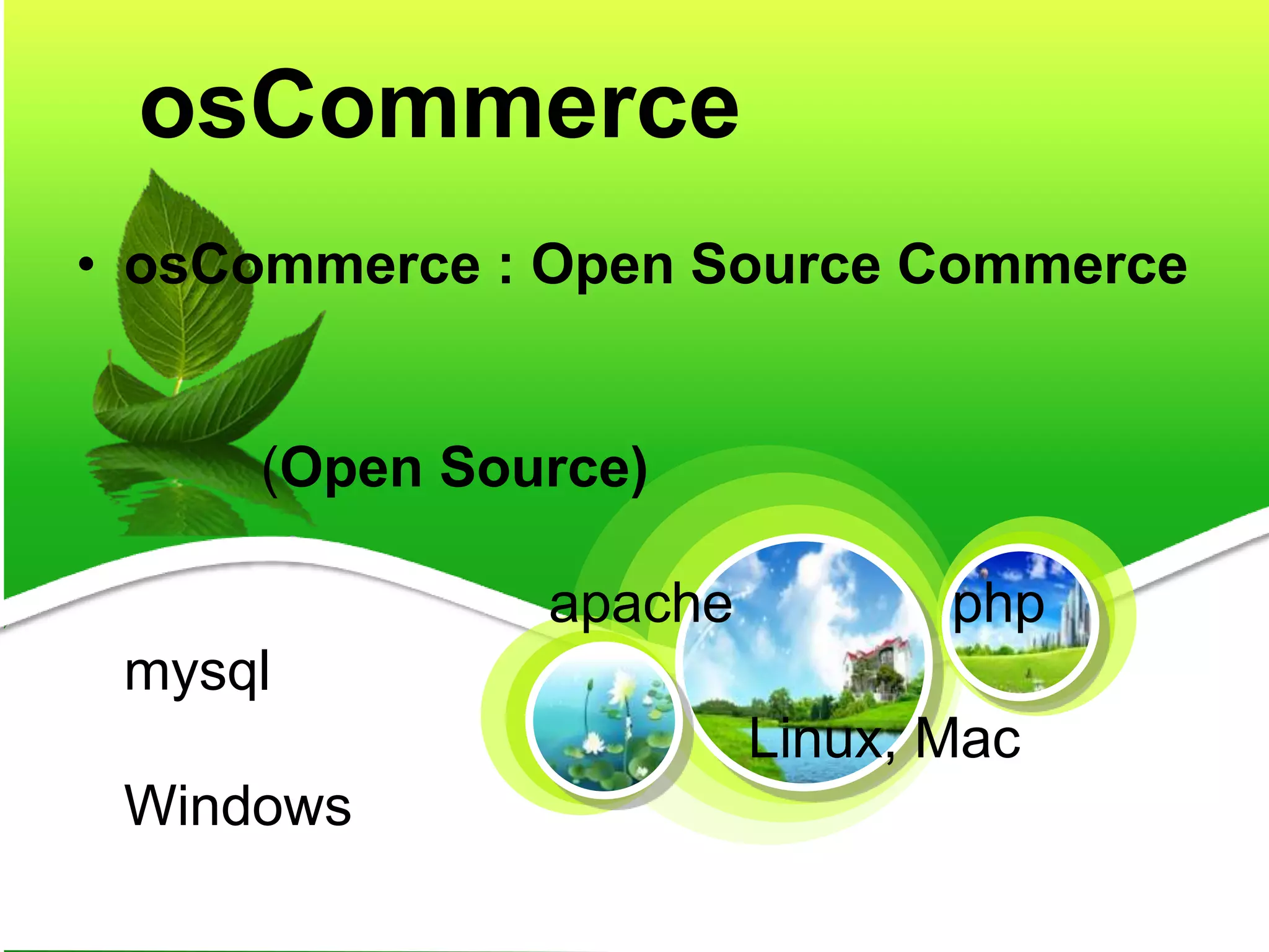 osCommerce
• osCommerce : Open Source Commerce
(Open Source)
apache php
mysql
Linux, Mac
Windows