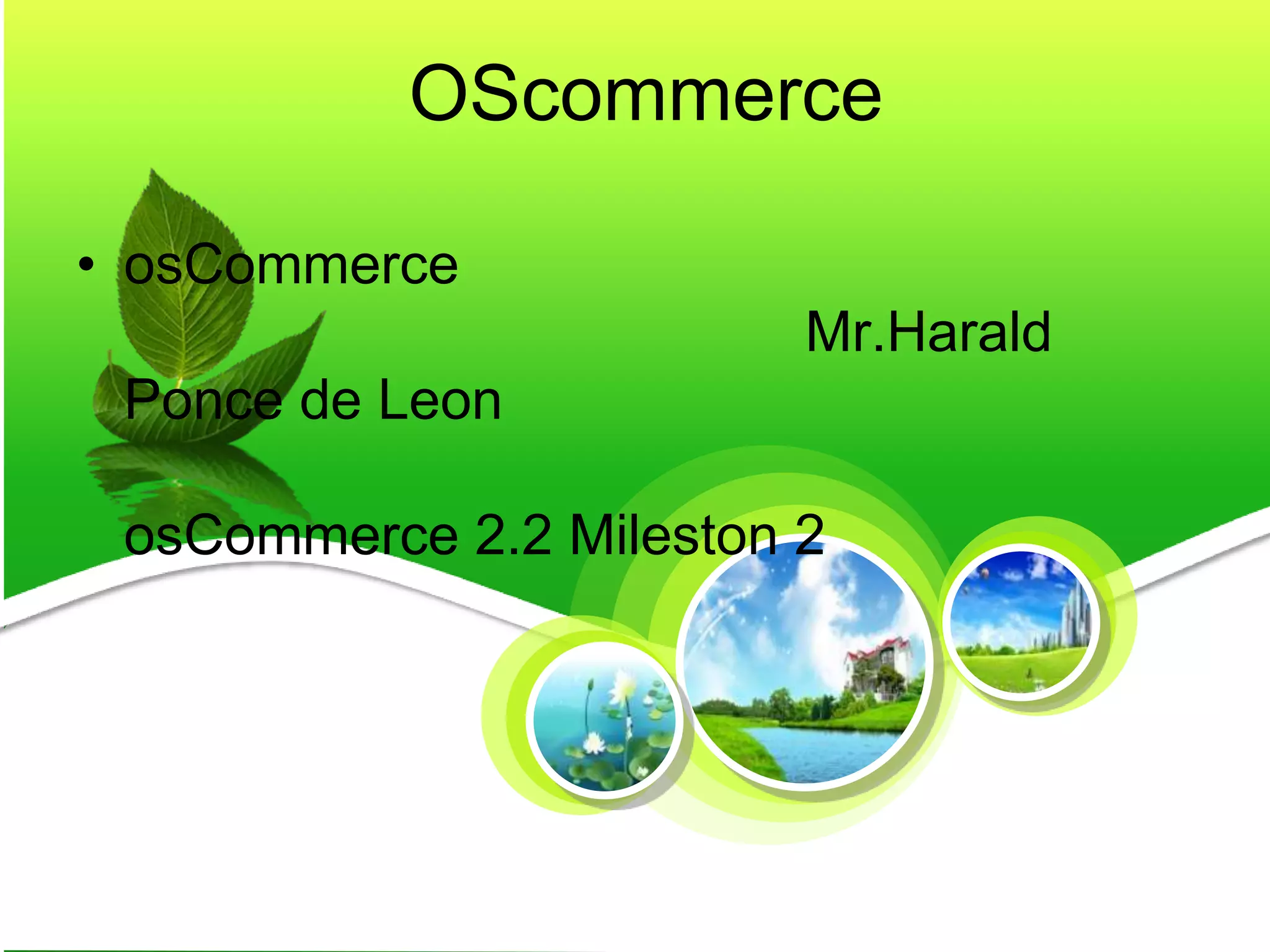 OScommerce
• osCommerce
Mr.Harald
Ponce de Leon
osCommerce 2.2 Mileston 2