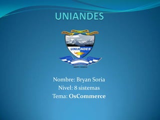UNIANDES Nombre: Bryan Soria Nivel: 8 sistemas Tema: OsCommerce 