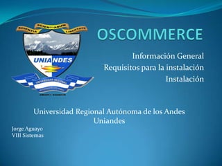 OSCOMMERCE Información General Requisitos para la instalación Instalación Universidad Regional Autónoma de los Andes Uniandes Jorge Aguayo VIII Sistemas 