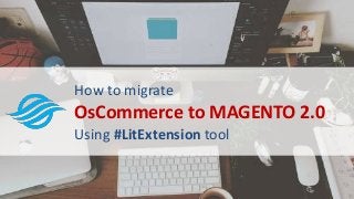 How to migrate
OsCommerce to MAGENTO 2.0
Using #LitExtension tool
 
