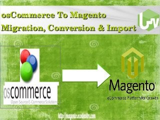 osCommerce To Magento     osCommerce To Magento     
Migration, Conversion & ImportMigration, Conversion & Import
 