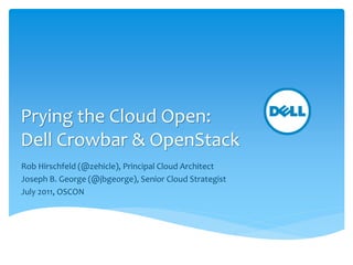 Prying the Cloud Open:
Dell Crowbar & OpenStack
Rob Hirschfeld (@zehicle), Principal Cloud Architect
Joseph B. George (@jbgeorge), Senior Cloud Strategist
July 2011, OSCON
 