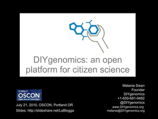 DIYgenomics: an open platform for citizen science Melanie Swan  Founder DIYgenomics +1-650-681-9482 @DIYgenomics   www.DIYgenomics.org   [email_address] July 21, 2010, OSCON, Portland OR Slides: http://slideshare.net/LaBlogga 
