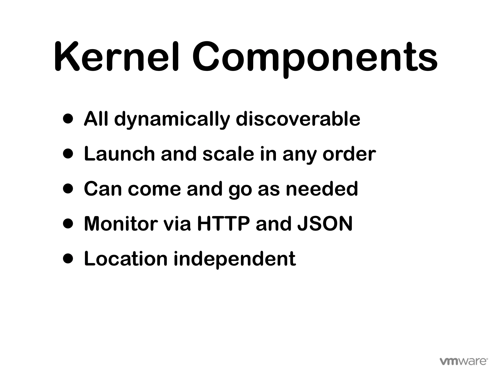 Kernel Components
• All dynamically discoverable
• Launch and scale in any order
• Can come and go as needed
• Monitor via HTTP and JSON
• Location independent
 
