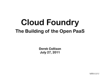 Cloud Foundry
The Building of the Open PaaS


         Derek Collison
         July 27, 2011
 