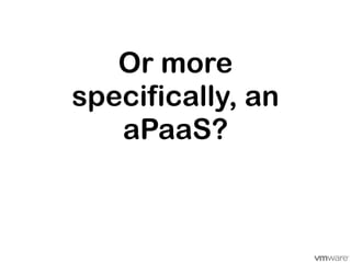 Or more
specifically, an
   aPaaS?
 