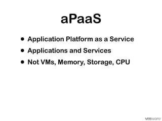 aPaaS
• Application Platform as a Service
• Applications and Services
• Not VMs, Memory, Storage, CPU
 