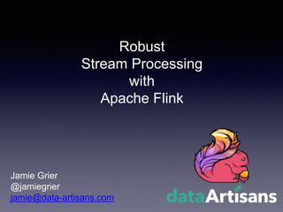 Robust
Stream Processing
with
Apache Flink
Jamie Grier
@jamiegrier
jamie@data-artisans.com
 