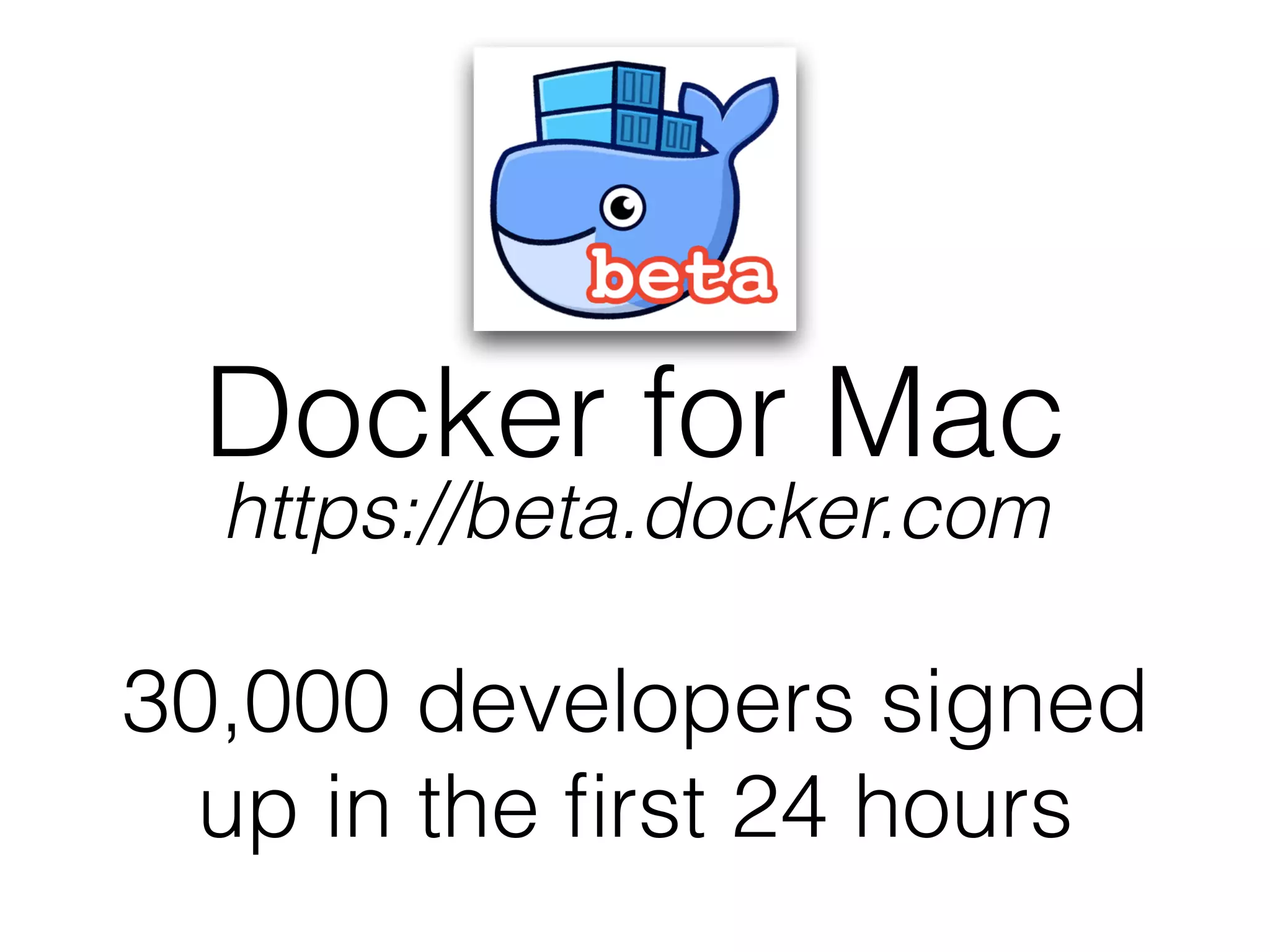 Docker for Mac
30,000 developers signed
up in the ﬁrst 24 hours
https://beta.docker.com
 