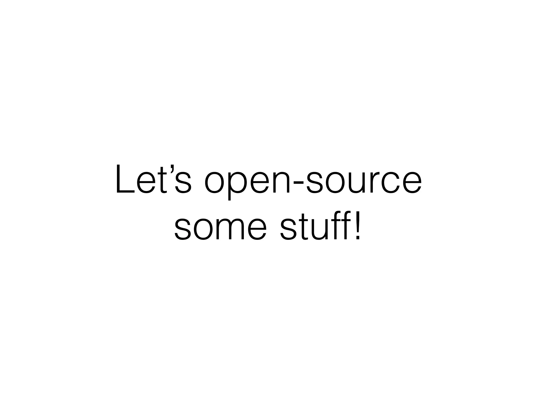 Let’s open-source
some stuff!
 