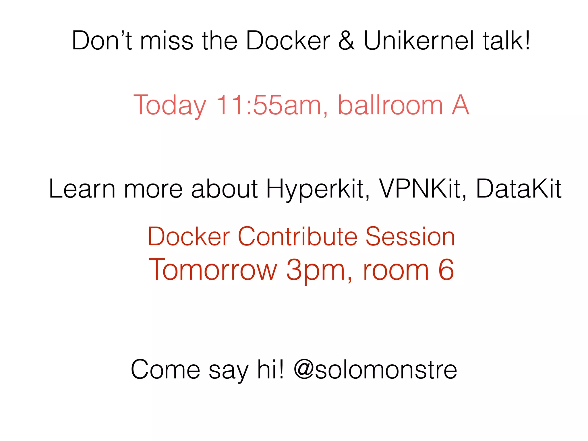 Learn more about Hyperkit, VPNKit, DataKit
Docker Contribute Session
Tomorrow 3pm, room 6
Don’t miss the Docker & Unikernel talk!
Today 11:55am, ballroom A
Come say hi! @solomonstre
 