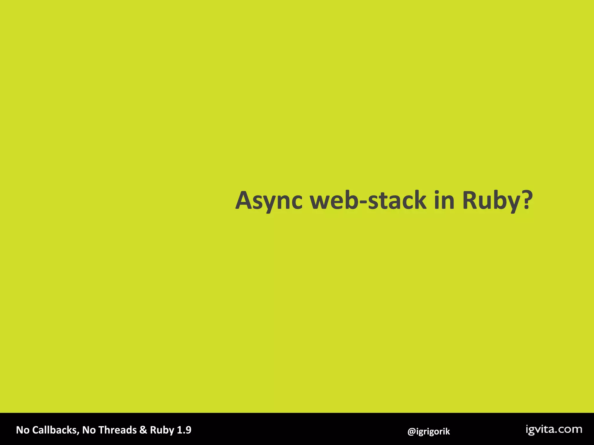 Persistent connectionsEventMachine.synchronydo    db =EventMachine::Synchrony::ConnectionPool.new(size:2) doEventMachine::MySQL.new(host:"localhost")end    multi =EventMachine::Synchrony::Multi.newmulti.add:a, db.aquery("select sleep(1)")multi.add:b, db.aquery("select sleep(1)")    res =multi.performEventMachine.stopendFiber Poolsaccessing shared services