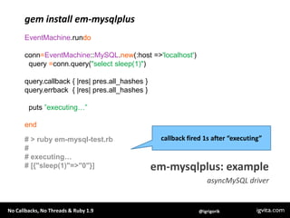 gem install em-mysqlplus<br />EventMachine.rundo<br />conn=EventMachine::MySQL.new(:host => 'localhost')<br />  query =con...