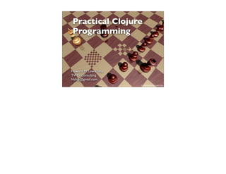 Practical Clojure
Programming



Howard M. Lewis Ship
TWD Consulting
hlship@gmail.com
                       1   © 2010 Howard M. Lewis Ship
 