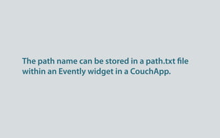 The path name can be stored in a path.txt le
within an Evently widget in a CouchApp.
 