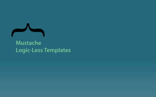 }
Mustache
Logic-Less Templates
 
