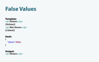 False Values
Template:
<p>Shown.</p>
{{#show}}
<p>Not shown.</p>
{{/show}}

Hash:
{
  "show": false
}

Output:
<p>Shown.</p>
 