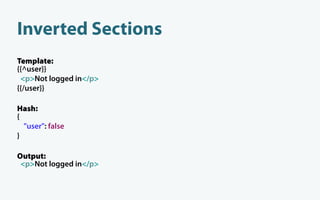Inverted Sections
Template:
{{^user}}
 <p>Not logged in</p>
{{/user}}

Hash:
{
  "user": false
}

Output:
 <p>Not logged in</p>
 