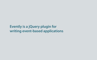 Evently is a jQuery plugin for
writing event-based applications
 