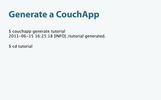 Generate a CouchApp
$ couchapp generate tutorial
2011-06-15 16:25:18 [INFO] /tutorial generated.

$ cd tutorial
 