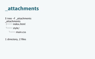 _attachments
$ tree -F _attachments
_attachments
       index.html
       style/
         main.css


1 directory, 2 ﬁles
 