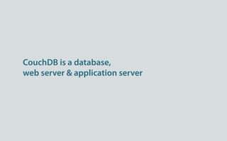 CouchDB is a database,
web server & application server
 