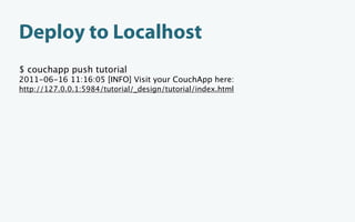 Deploy to Localhost
$ couchapp push tutorial
2011-06-16 11:16:05 [INFO] Visit your CouchApp here:
http://127.0.0.1:5984/tutorial/_design/tutorial/index.html
 