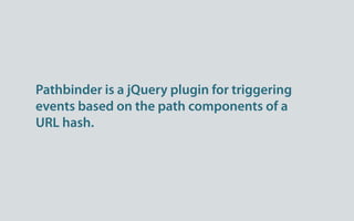 Pathbinder is a jQuery plugin for triggering
events based on the path components of a
URL hash.
 