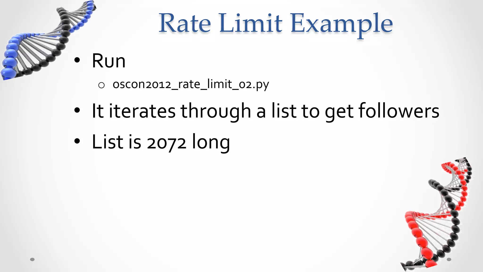 Rate  Limit  Example	
•  Run	
  
    o  oscon2012_rate_limit_02.py	
  

•  It	
  iterates	
  through	
  a	
  list	
  to	
  get	
  followers	
  	
  
•  List	
  is	
  2072	
  long	
  
 