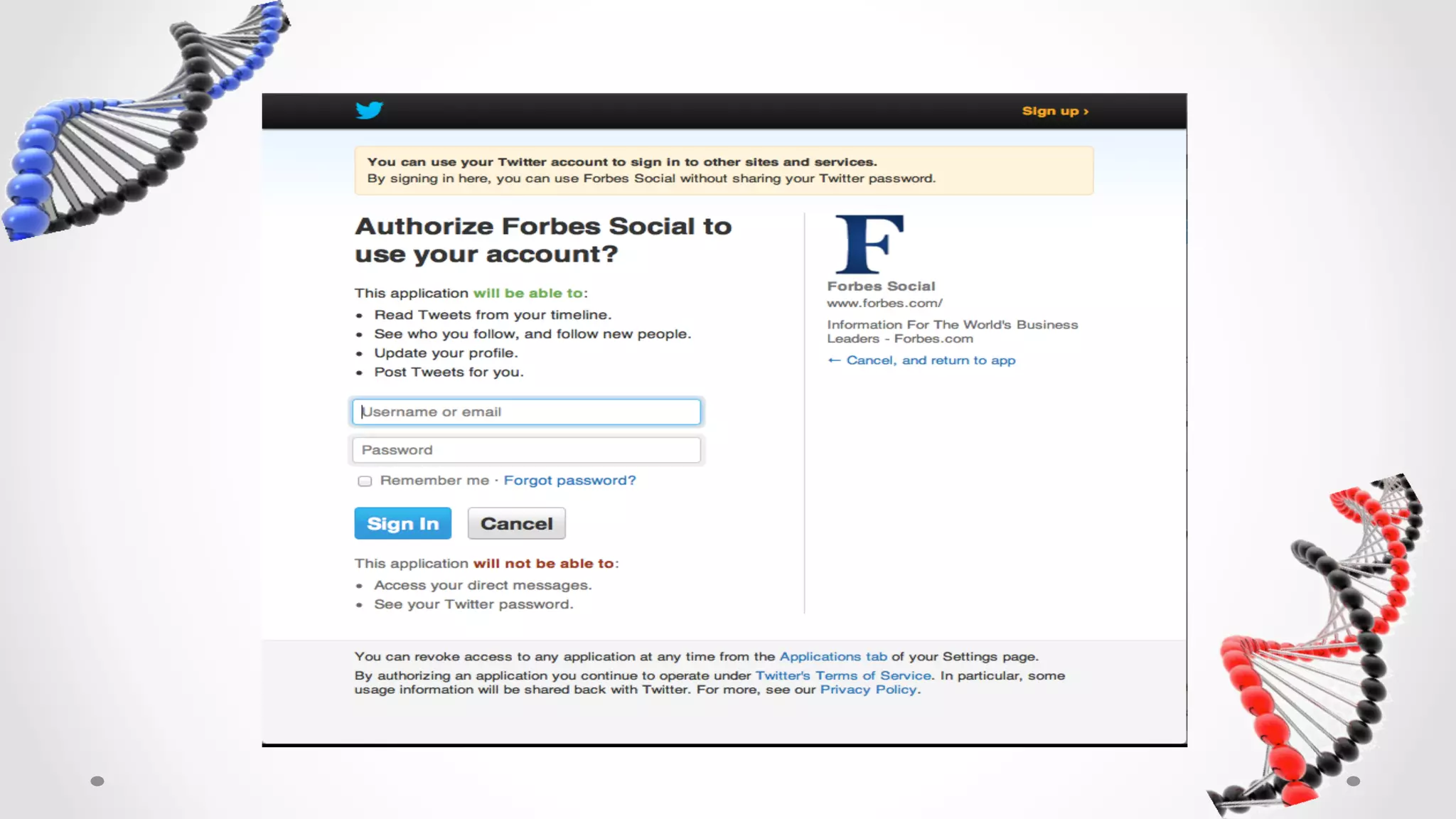 OAuth  Authorize  screen	
                •  The	
  user	
  
                   authenticates	
  with	
  
                   Twitter	
  &	
  grants	
  
                   access	
  to	
  Forbes	
  
                   Social	
  
                •  Forbes	
  social	
  
                   doesn’t	
  have	
  the	
  
                   users	
  credentials,	
  
                   but	
  uses	
  OAuth	
  to	
  
                   access	
  the	
  user’s	
  
                   account	
  
 