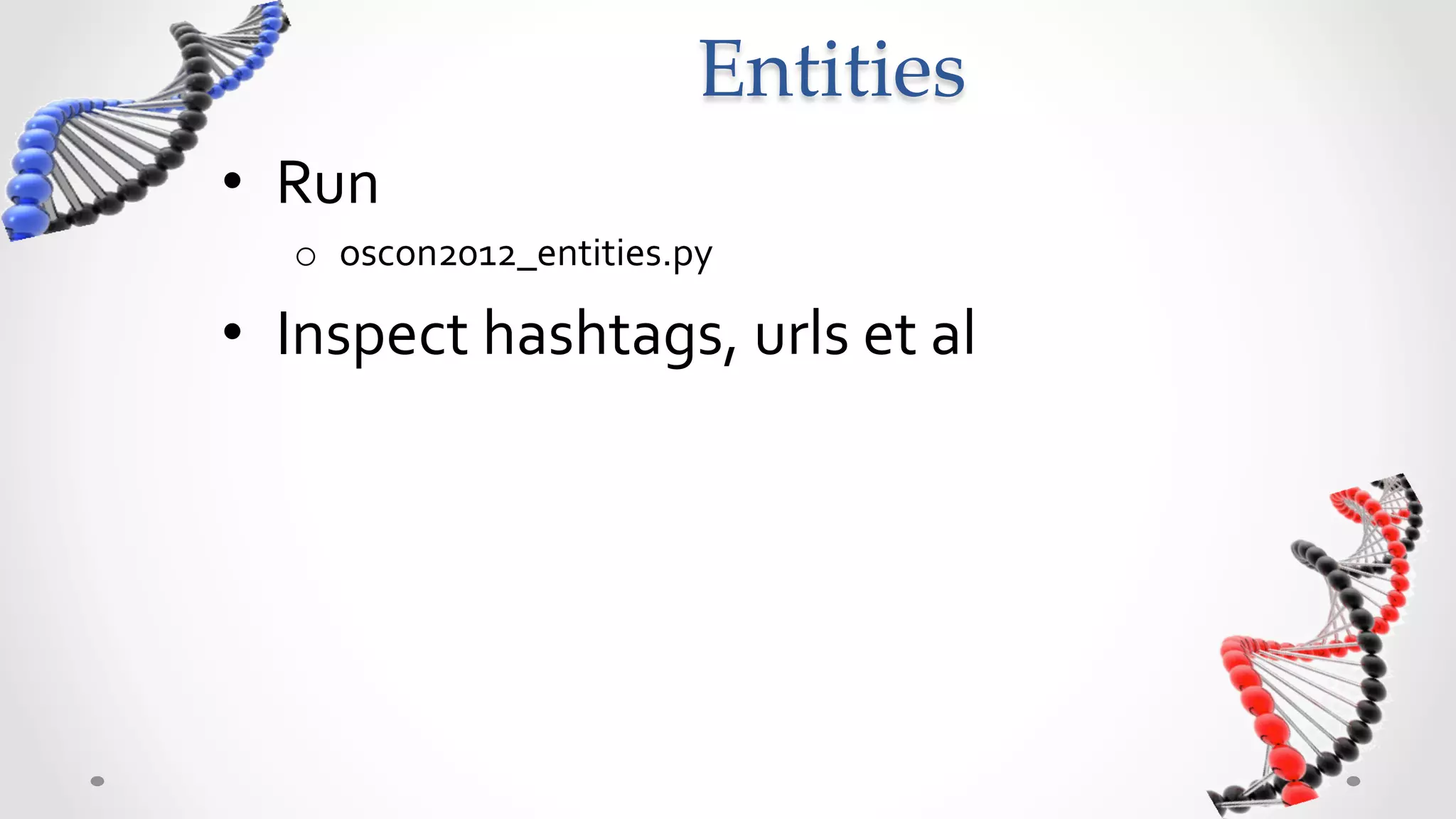Entities	
•  Run	
  	
  
     o  oscon2012_entities.py	
  

•  Inspect	
  hashtags,	
  urls	
  et	
  al	
  	
  
 