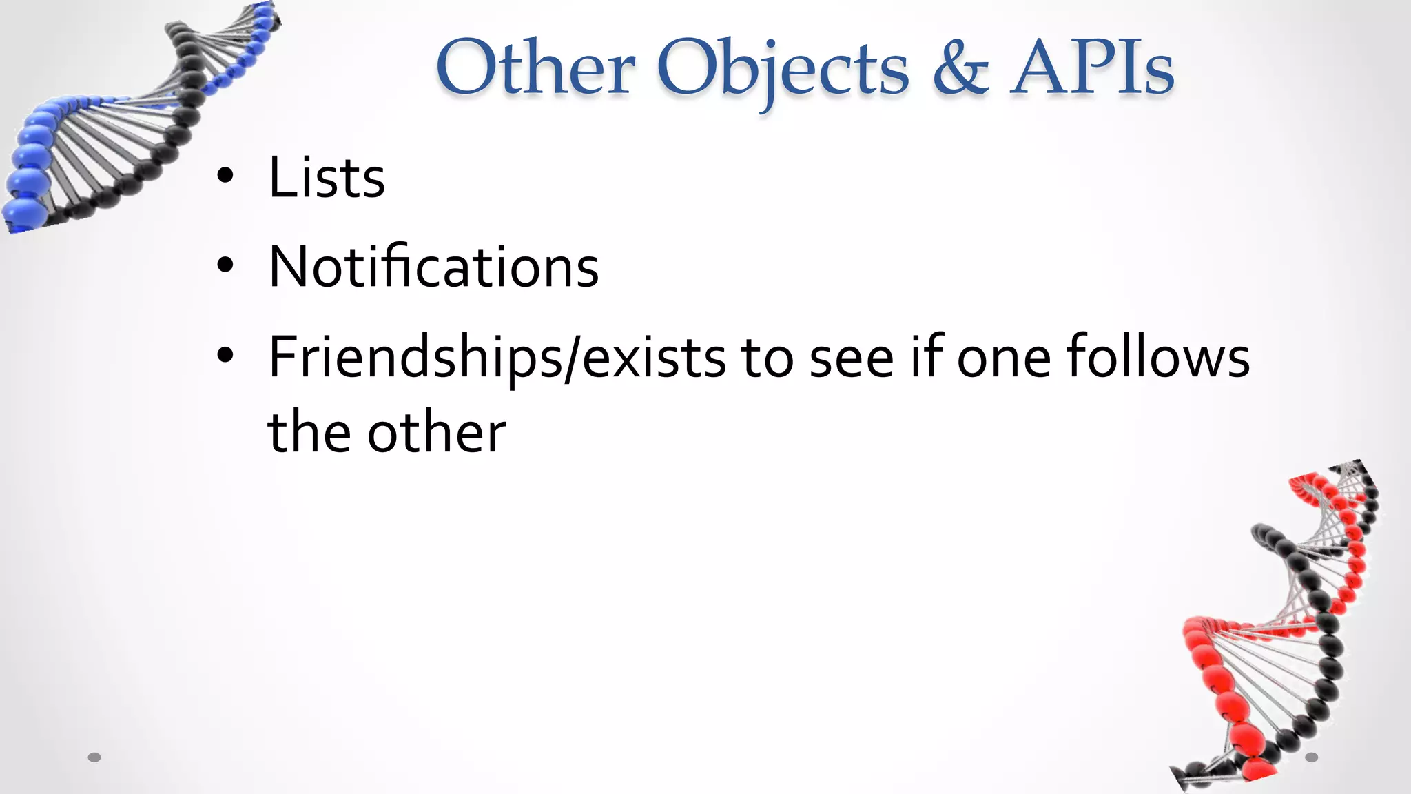 Other  Objects  &  APIs	
•  Lists	
  
•  Notiﬁcations	
  
•  Friendships/exists	
  to	
  see	
  if	
  one	
  follows	
  
   the	
  other	
  
 